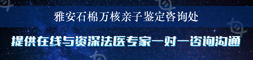 雅安石棉万核亲子鉴定咨询处